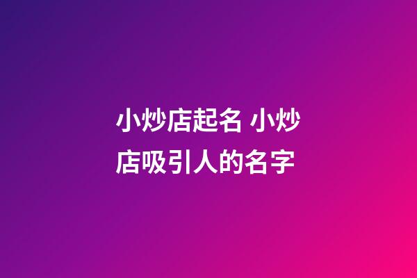小炒店起名 小炒店吸引人的名字-第1張-店鋪起名-玄機派